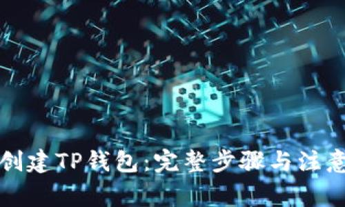 如何创建TP钱包：完整步骤与注意事项