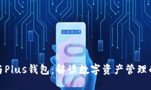 : 以太坊与Plus钱包：解读数字资产管理的最佳方案