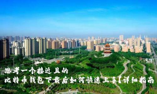 思考一个接近且的  
比特币钱包下载后如何快速上手？详细指南