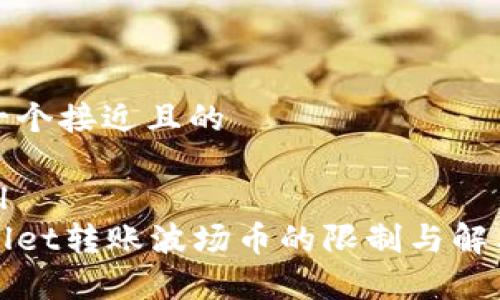 思考一个接近且的

```xml
tpWallet转账波场币的限制与解决方案