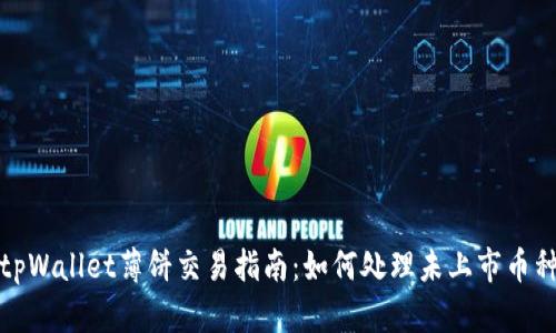 tpWallet薄饼交易指南：如何处理未上市币种