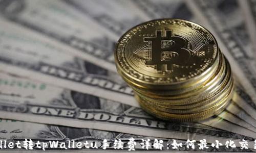 
tpWallet转tpWalletu手续费详解：如何最小化交易成本