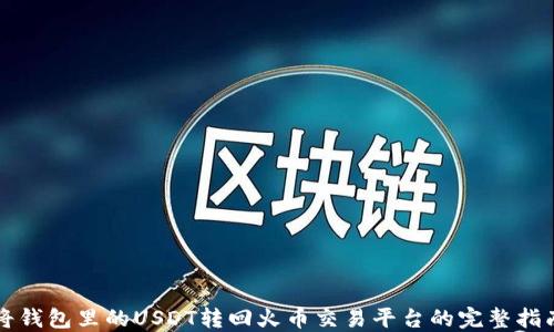 
将钱包里的USDT转回火币交易平台的完整指南