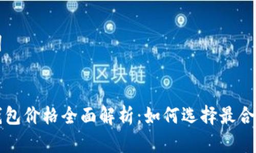 思考和关键词


以太坊公链钱包价格全面解析：如何选择最合适的数字钱包
