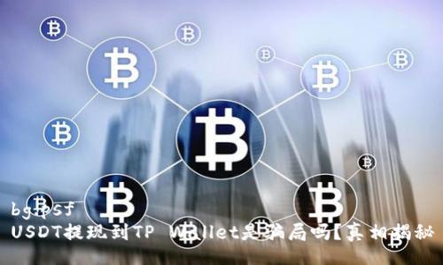 bg.psf   
USDT提现到TP Wallet是骗局吗？真相揭秘
