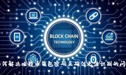 如何解决比特币钱包密码正确但无法识别的问题