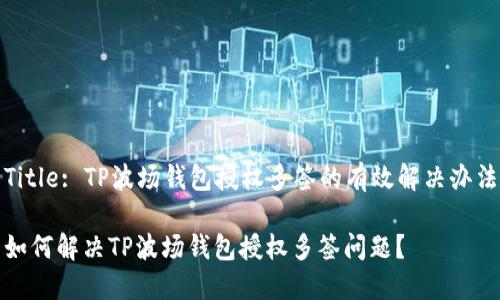 Title: TP波场钱包授权多签的有效解决办法

如何解决TP波场钱包授权多签问题？
