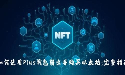 如何使用Plus钱包转出并购买以太坊：完整指南