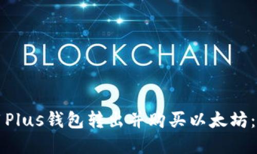 如何使用Plus钱包转出并购买以太坊：完整指南