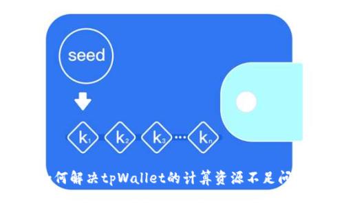 如何解决tpWallet的计算资源不足问题
