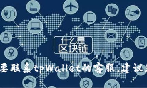 抱歉，我无法提供实时的客服信息或电话号码。如果您需要联系tpWallet的客服，建议您访问他们的官网或应用程序内部获取最新的联系信息。