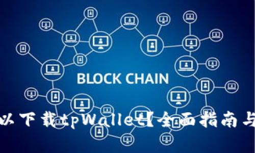 在哪里可以下载tpWallet？全面指南与下载链接
