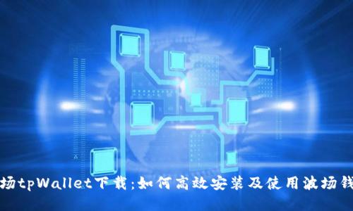 波场tpWallet下载：如何高效安装及使用波场钱包