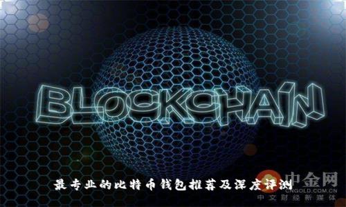 最专业的比特币钱包推荐及深度评测