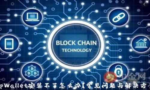 
tpWallet安装不了怎么办？常见问题与解决方案