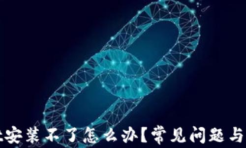 
tpWallet安装不了怎么办？常见问题与解决方案
