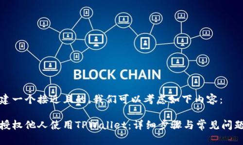 要创建一个接近且的，我们可以考虑如下内容：

如何授权他人使用TPWallet：详细步骤与常见问题解答