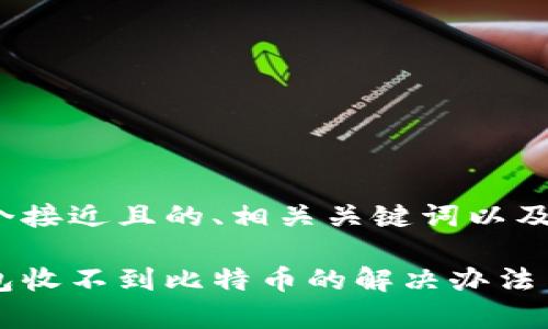 以下是一个接近且的、相关关键词以及内容大纲。

以太坊钱包收不到比特币的解决办法与注意事项