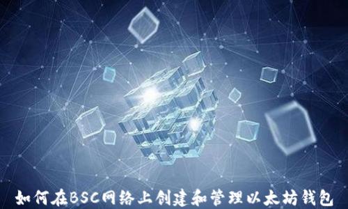
如何在BSC网络上创建和管理以太坊钱包