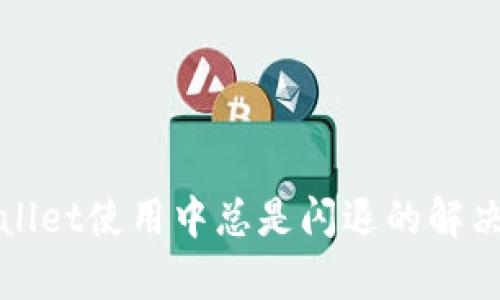 tpWallet使用中总是闪退的解决方案