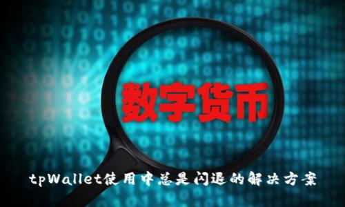 tpWallet使用中总是闪退的解决方案