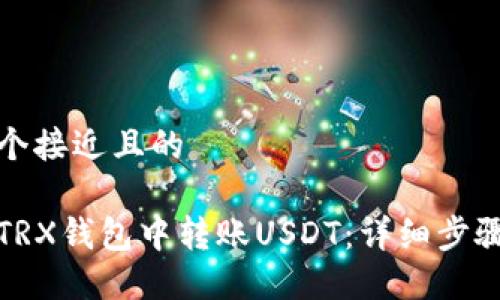 思考一个接近且的

如何在TRX钱包中转账USDT：详细步骤与技巧