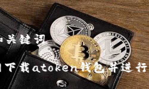 ### 和关键词

如何官网下载atoken钱包并进行安全配置