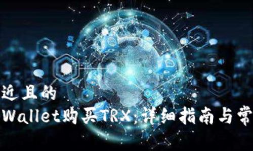 思考一个接近且的  
如何通过tpWallet购买TRX：详细指南与常见问题解答