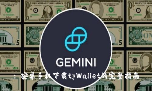 : 安卓手机下载tpWallet的完整指南