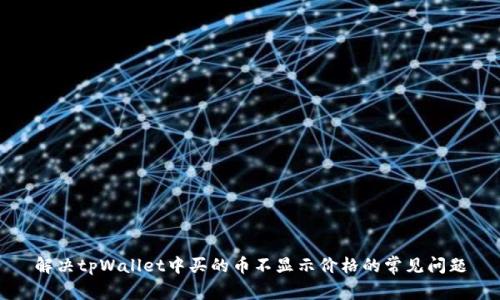 解决tpWallet中买的币不显示价格的常见问题