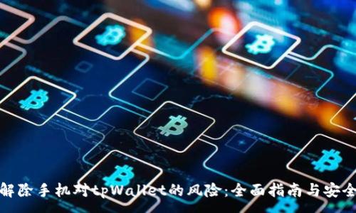 :
如何解除手机对tpWallet的风险：全面指南与安全措施