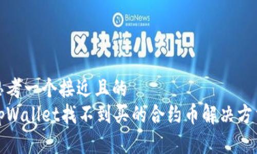 思考一个接近且的  
tpWallet找不到买的合约币解决方法