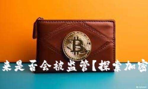 以太坊钱包未来是否会被监管？探索加密货币监管趋势