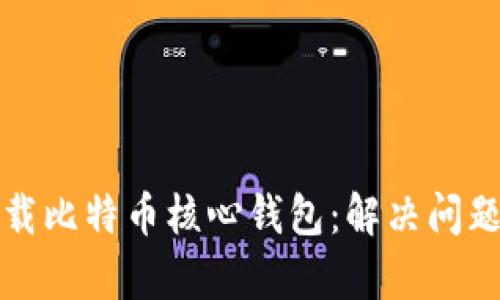 如何有效卸载比特币核心钱包：解决问题的终极指南
