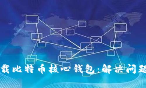 如何有效卸载比特币核心钱包：解决问题的终极指南