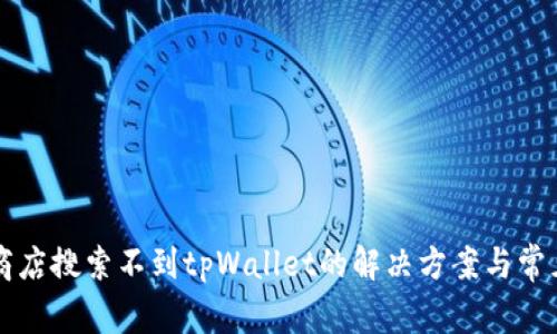 苹果商店搜索不到tpWallet的解决方案与常见问题