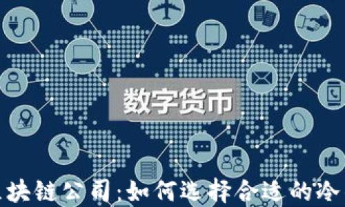 
冷钱包区块链公司：如何选择合适的冷钱包服务