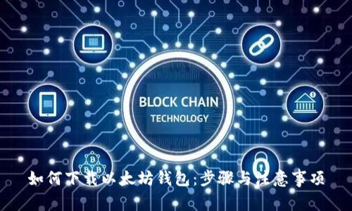 如何下载以太坊钱包：步骤与注意事项