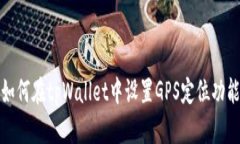 如何在tpWallet中设置GPS定位