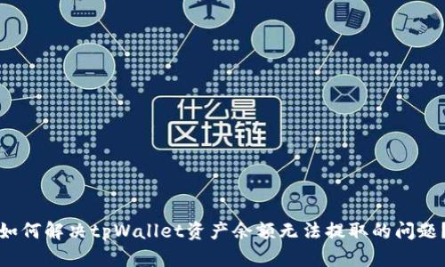 如何解决tpWallet资产余额无法提取的问题？