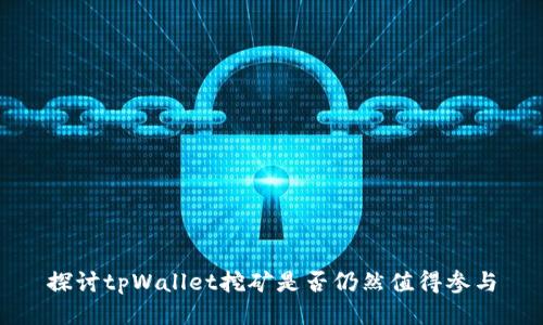 探讨tpWallet挖矿是否仍然值得参与