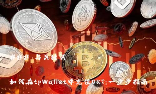 ### 与关键词


如何在tpWallet中充值OKT：一步步指南