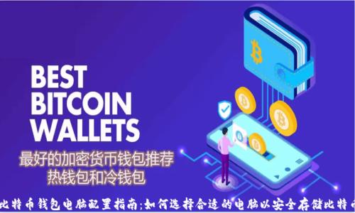 
比特币钱包电脑配置指南：如何选择合适的电脑以安全存储比特币
