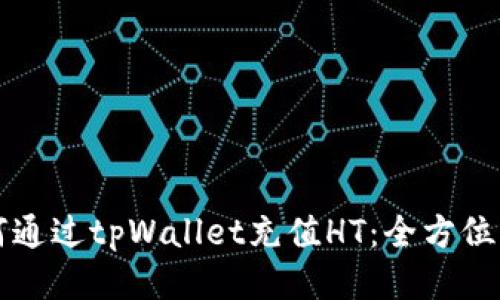 如何通过tpWallet充值HT：全方位指南