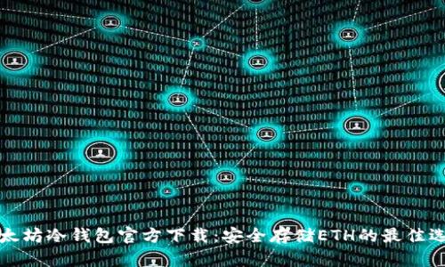 以太坊冷钱包官方下载：安全存储ETH的最佳选择