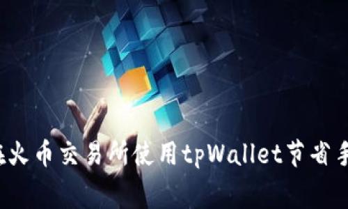 如何在火币交易所使用tpWallet节省手续费？