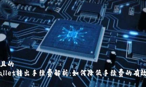 接近且的
tpWallet转出手续费解析：如何降低手续费的有效方法