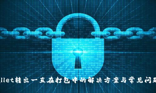 tpWallet转出一直在打包中的解决方案与常见问题解析