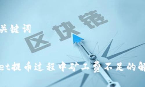 思考和关键词


tpWallet提币过程中矿工费不足的解决指南