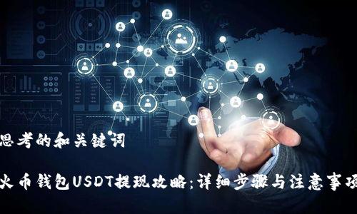 思考的和关键词

火币钱包USDT提现攻略：详细步骤与注意事项